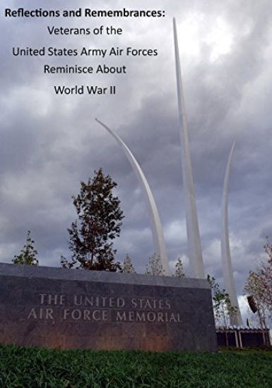 Reflections and Remembrances: Veterans of the United States Army Air Forces Reminisce About World War II
