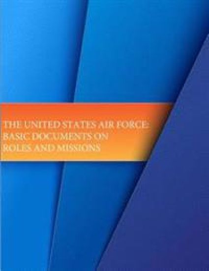 The United States Air Force: Basic Documents on Roles and Missions