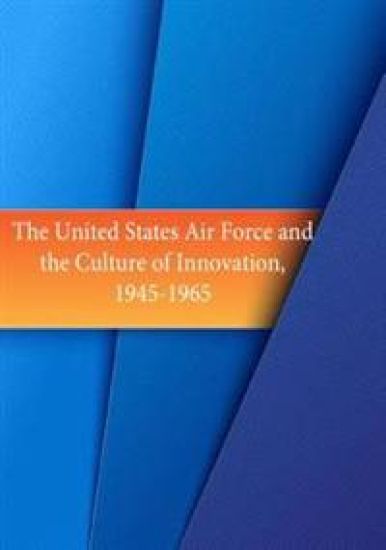 The United States Air Force and the Culture of Innovation, 1945-1965