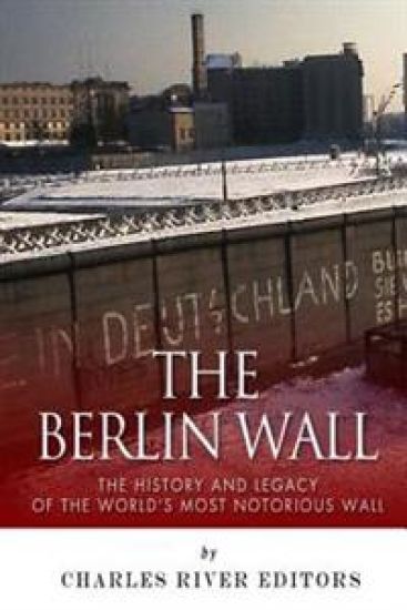 The Berlin Wall: The History and Legacy of the World's Most Notorious Wall