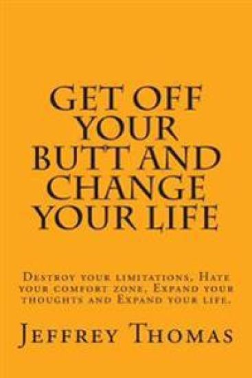Get off your Butt and change your life: Destroy your limitations, hate your comfort zone, expand your thoughts and expand your life.