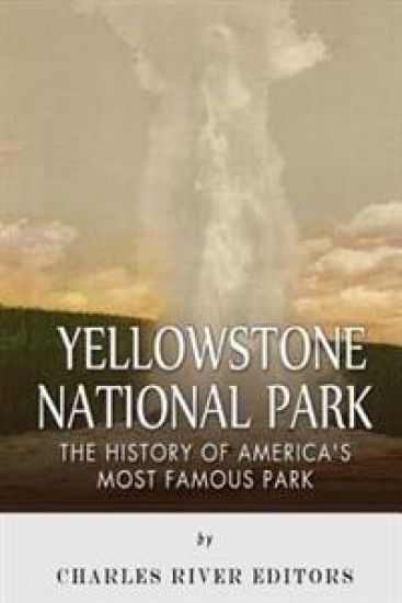 Yellowstone National Park: The History of America's Most Famous Park