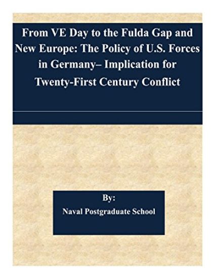 From VE Day to the Fulda Gap and New Europe: The Policy of U.S. Forces in Germany- Implication for Twenty-First Century Conflict