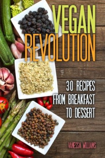 Vegan Revolution: 30 All Time Classic Vegan Recipes, Everything from Breakfast to Dessert!