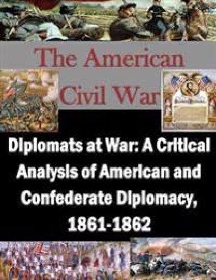 Diplomats at War: A Critical Analysis of American and Confederate Diplomacy, 1861-1862