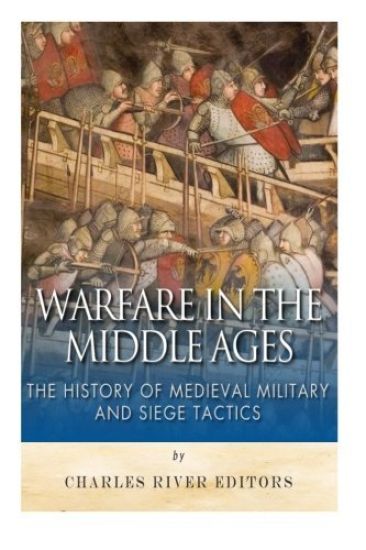 Warfare in the Middle Ages: The History of Medieval Military and Siege Tactics