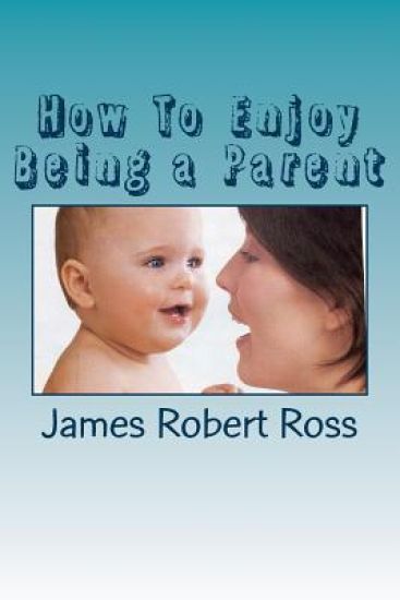 How To Enjoy Being a Parent: Reflections of a Father and Family Counselor