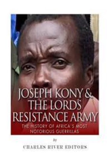 Joseph Kony & The Lord's Resistance Army: The History of Africa's Most Notorious