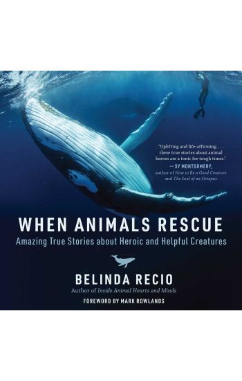 When Animals Rescue: Amazing True Stories about Heroic and Helpful Creatures