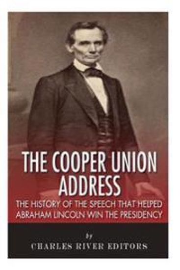 The Cooper Union Address: The History of the Speech that Helped Abraham Lincoln Win the Presidency