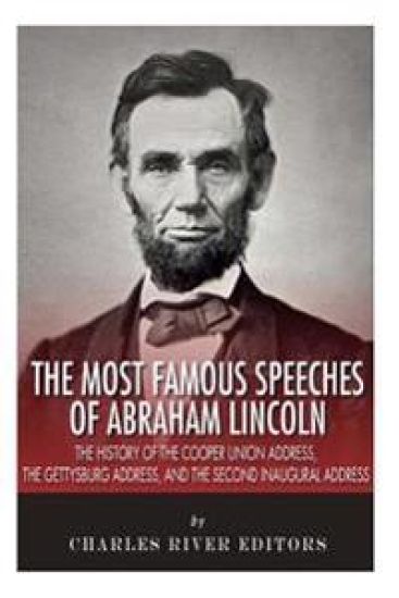 The Most Famous Speeches of Abraham Lincoln: The History of the Cooper Union Address, the Gettysburg Address, and the Second Inaugural Address