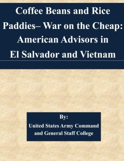 Coffee Beans and Rice Paddies- War on the Cheap: American Advisors in El Salvador and Vietnam