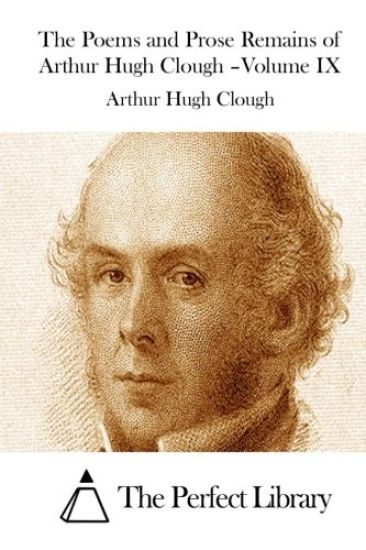 The Poems and Prose Remains of Arthur Hugh Clough -Volume IX