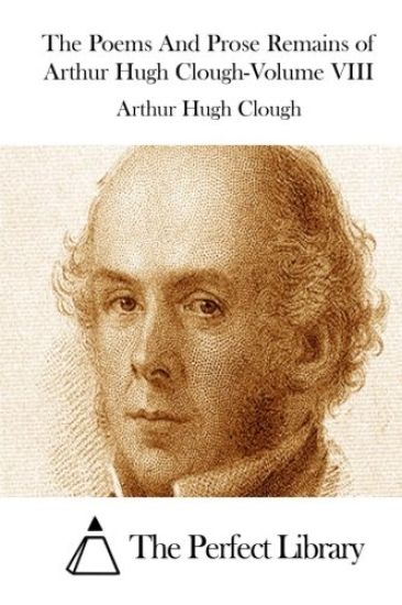 The Poems And Prose Remains of Arthur Hugh Clough-Volume VIII