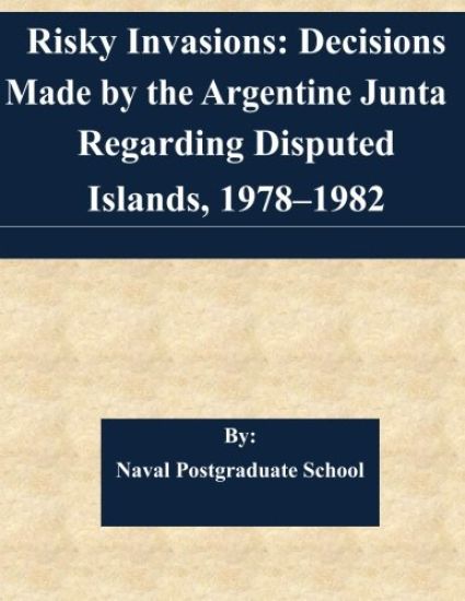 Risky Invasions: Decisions Made by the Argentine Junta Regarding Disputed Islands, 1978-1982