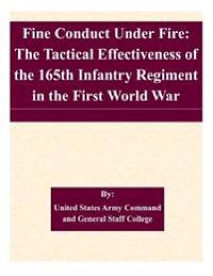 Fine Conduct Under Fire: The Tactical Effectiveness of the 165th Infantry Regiment in the First World War