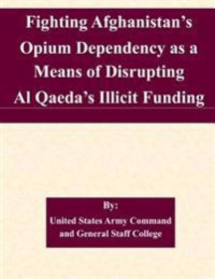 Fighting Afghanistan's Opium Dependency as a Means of Disrupting Al Qaeda's Illicit Funding