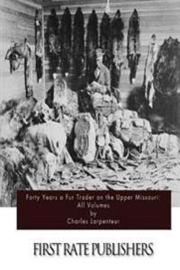 Forty Years a Fur Trader on the Upper Missouri: All Volumes