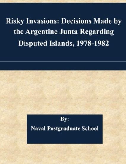 Risky Invasions: Decisions Made by the Argentine Junta Regarding Disputed Islands, 1978-1982