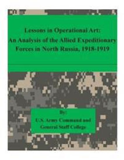 Lessons in Operational Art: An Analysis of the Allied Expeditionary Forces in North Russia, 1918-1919