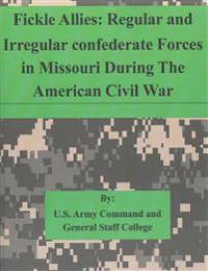 Fickle Allies: Regular and Irregular confederate Forces in Missouri During The American Civil War
