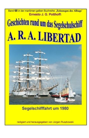 Geschichten rund um das Segelschulschiff A. R. A. LIBERTAD: Band 68 in der maritimen gelben Buchreihe "Zeitzeugen des Alltags" bei Juergen Ruszkowski