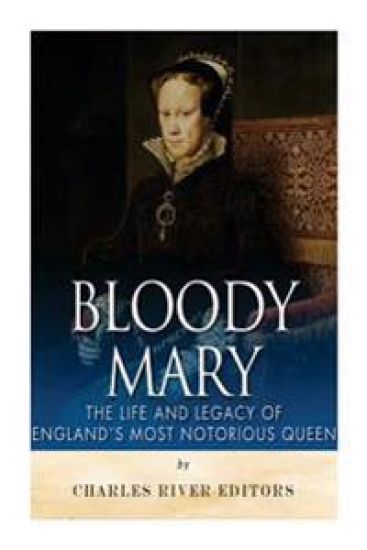 Bloody Mary: The Life and Legacy of England's Most Notorious Queen