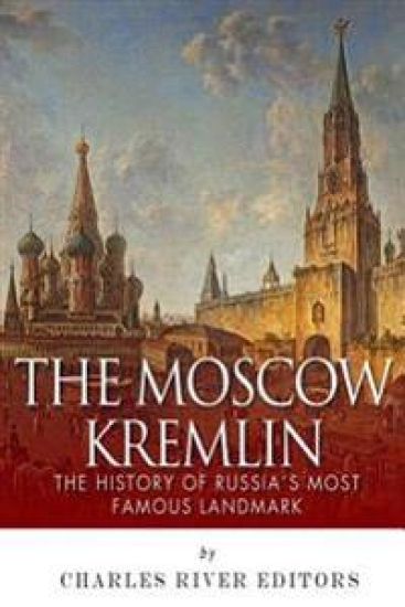The Moscow Kremlin: The History of Russia's Most Famous Landmark