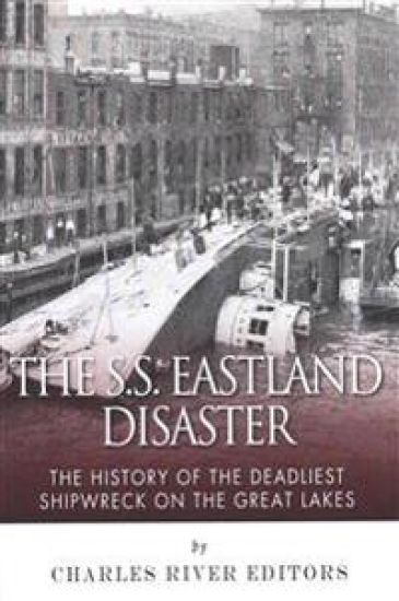 The SS Eastland Disaster: The History of the Deadliest Shipwreck on the Great Lakes