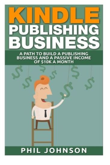 Kindle Publishing Business: A Path to Build a Publishing Business and a Passive Income of $10k a Month