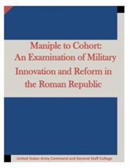 Maniple to Cohort: An Examination of Military Innovation and Reform in the Roman