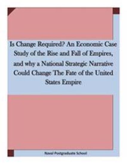 Is Change Required? An Economic Case Study of the Rise and Fall of Empires, and why a National Strategic Narrative Could Change The Fate of the United