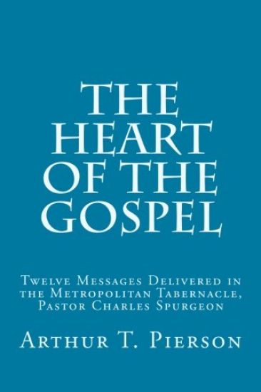 The Heart of the Gospel: Twelve Messages Delivered in the Metropolitan Tabernacle, Pastor Charles Spurgeon