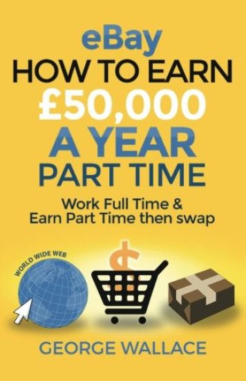eBay: How to make £50,000 a year part time: Work Full Time & Earn Part Time then swap