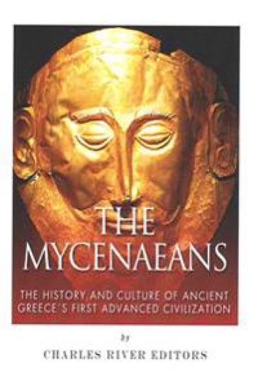 The Mycenaeans: The History and Culture of Ancient Greece's First Advanced Civilization