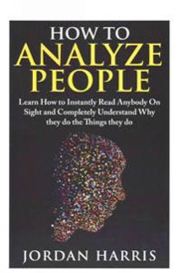How to Analyze People: Learn 34 Ways to Instantly Read Anybody on Sight and Completely Understand Why They Do the Things They Do