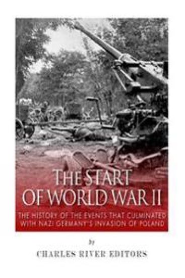 The Start of World War II: The History of the Events that Culminated with Nazi Germany's Invasion of Poland