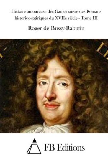 Histoire amoureuse des Gaules suivie des Romans historico-satiriques du XVIIe siècle - Tome III