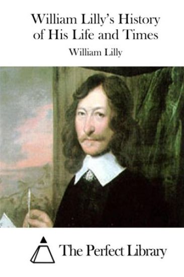 William Lilly's History of His Life and Times