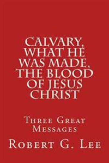 Calvary, What He was Made, The Blood of Jesus Christ: Three Great Messages