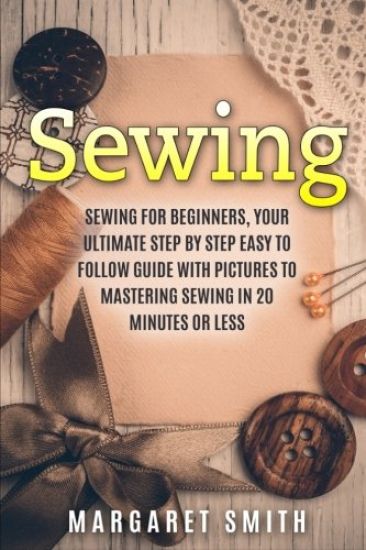 Sewing: The Ultimate Step by Step Easy to Follow Sewing Guide with Clear Instructions and Pictures