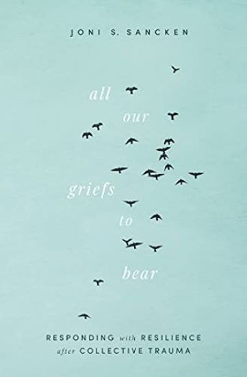 All Our Griefs to Bear: Responding with Resilience After Collective Trauma