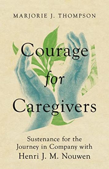 Courage for Caregivers – Sustenance for the Journey in Company with Henri J. M. Nouwen