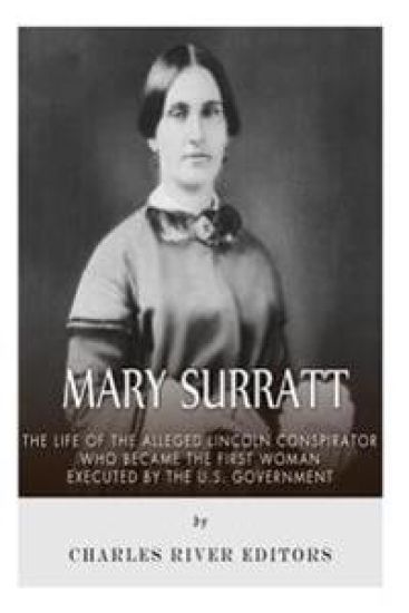 Mary Surratt: The Life of the Alleged Lincoln Conspirator Who Became the First Woman Executed by the U.S. Government
