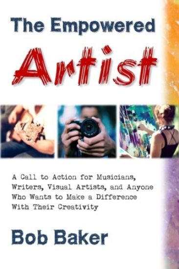 The Empowered Artist: A Call to Action for Musicians, Writers, Visual Artists, and Anyone Who Wants to Make a Difference With Their Creativi
