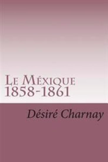 Le Mexique 1858-1861: Souvenirs et impressions de voyages
