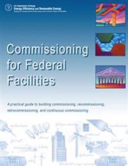 Commissioning for Federal Facilities: A Practical Guide to Building Commissioning, Recommissioning, Retrocommissioning, and Continuous Commissioning