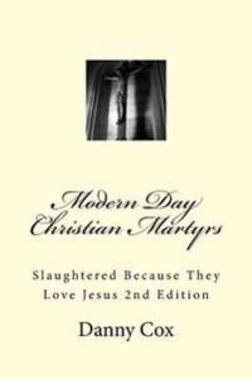 Modern Day Christian Martyrs: Slaughtered Because They Love Jesus 2nd Edition