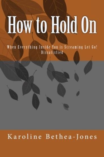 How to Hold On: When Everything Inside You is Screaming Let Go! Dissatisfied