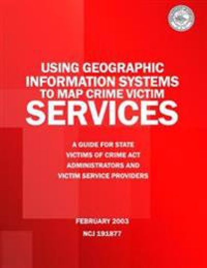 Using Geographic Information Systems to Map Crime Victim Services: A Guide for State Victims of Crime Act Administrators and Victim Service Providers